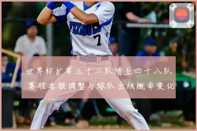 世界杯扩军三十二队增至四十八队 赛程名额调整与球队出线概率变化