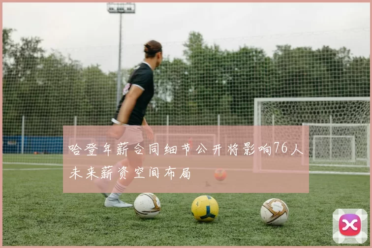 哈登年薪合同细节公开将影响76人未来薪资空间布局