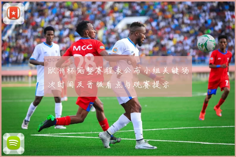 欧洲杯完整赛程表公布小组关键场次时间及晋级看点与观赛提示