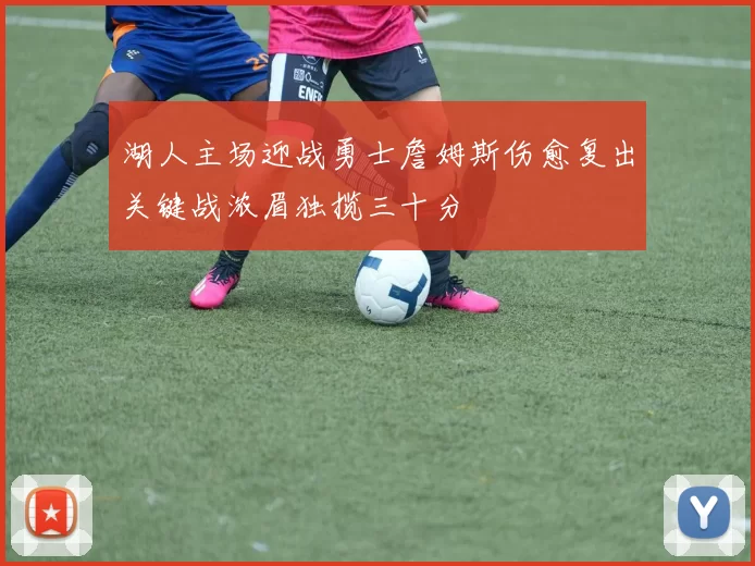 湖人主场迎战勇士詹姆斯伤愈复出关键战浓眉独揽三十分