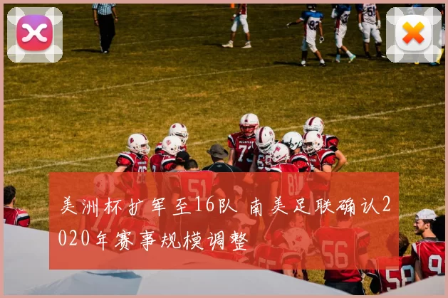 美洲杯扩军至16队 南美足联确认2020年赛事规模调整