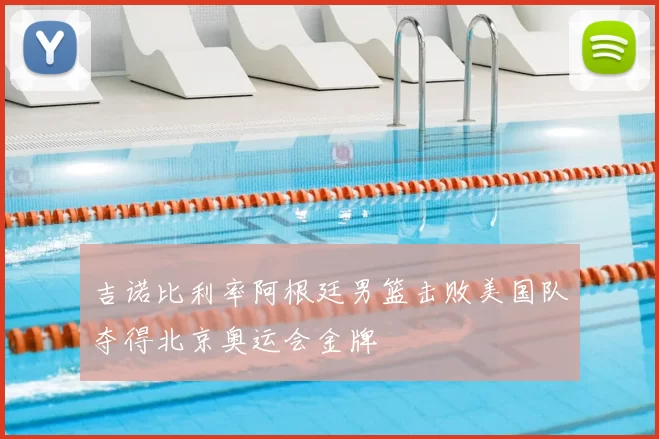 吉诺比利率阿根廷男篮击败美国队夺得北京奥运会金牌