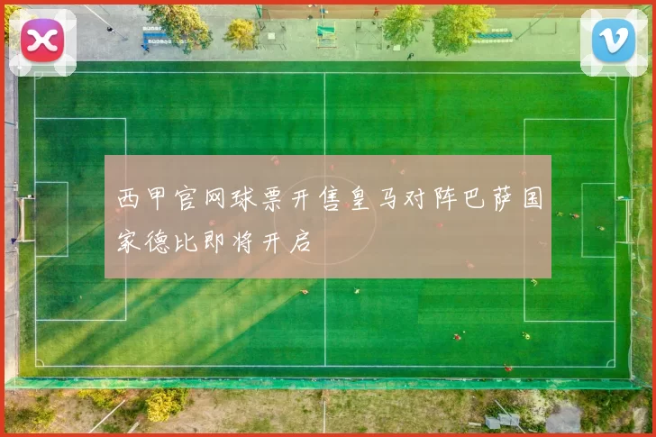 西甲官网球票开售皇马对阵巴萨国家德比即将开启