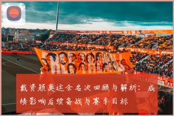 戴资颖奥运会名次回顾与解析:成绩影响后续备战与赛季目标