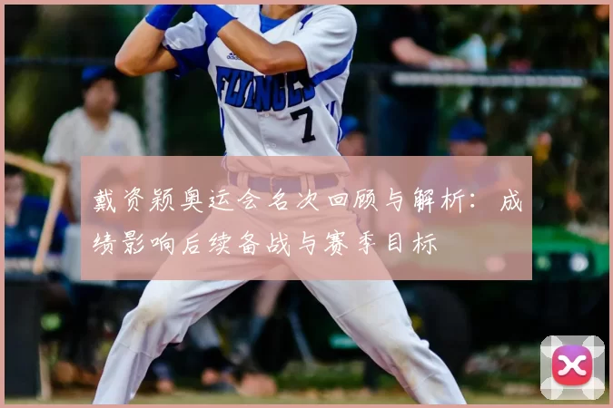 戴资颖奥运会名次回顾与解析:成绩影响后续备战与赛季目标