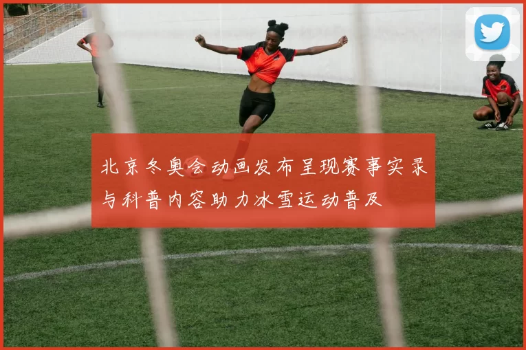 北京冬奥会动画发布呈现赛事实录与科普内容助力冰雪运动普及