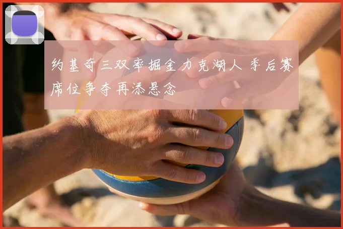 约基奇三双率掘金力克湖人 季后赛席位争夺再添悬念