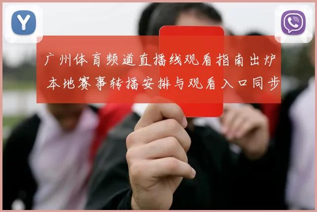 广州体育频道直播线观看指南出炉 本地赛事转播安排与观看入口同步更新