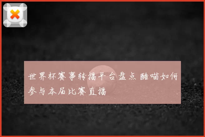世界杯赛事转播平台盘点 酷喵如何参与本届比赛直播