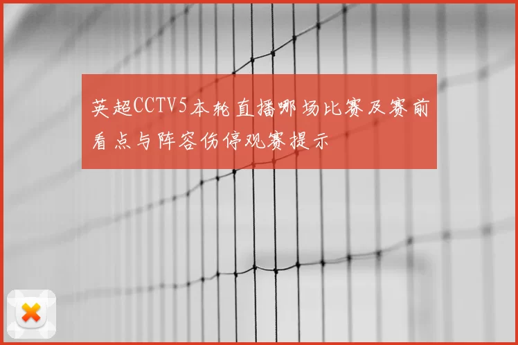 英超CCTV5本轮直播哪场比赛及赛前看点与阵容伤停观赛提示