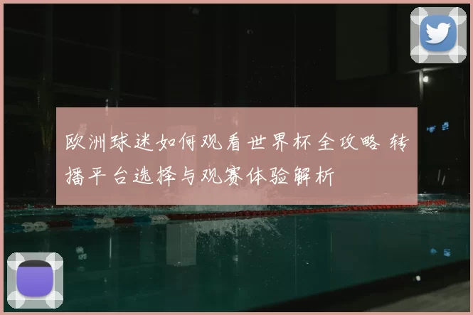 欧洲球迷如何观看世界杯全攻略 转播平台选择与观赛体验解析