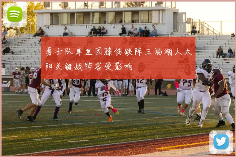 勇士队库里因膝伤缺阵三场湖人太阳关键战阵容受影响