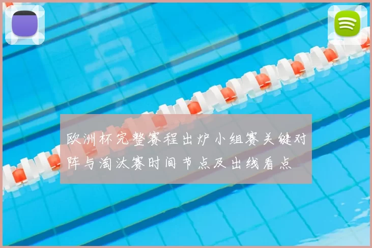 欧洲杯完整赛程出炉小组赛关键对阵与淘汰赛时间节点及出线看点