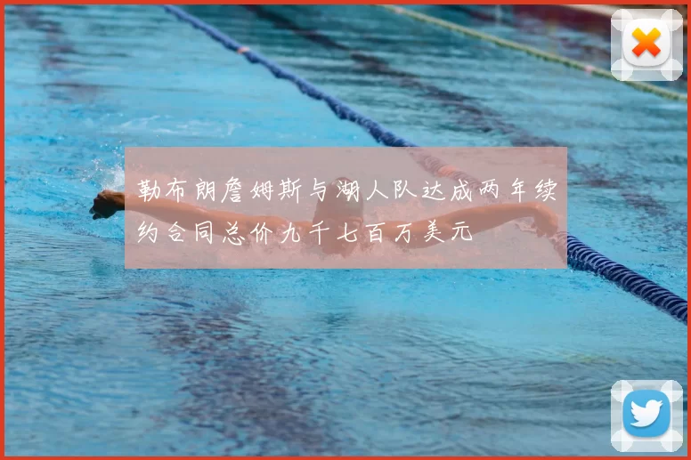 勒布朗詹姆斯与湖人队达成两年续约合同总价九千七百万美元