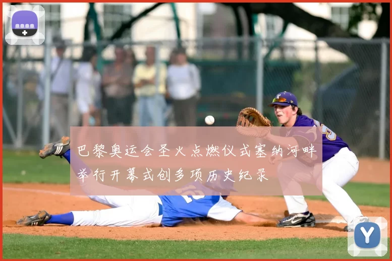 巴黎奥运会圣火点燃仪式塞纳河畔举行开幕式创多项历史纪录