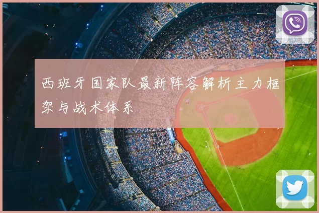 西班牙国家队最新阵容解析主力框架与战术体系