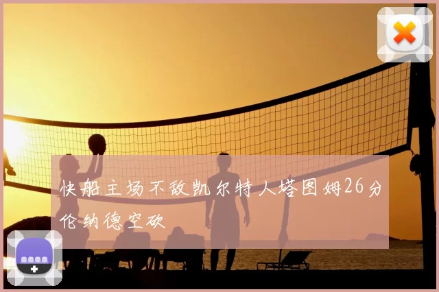 快船主场不敌凯尔特人塔图姆26分伦纳德空砍