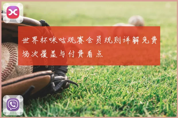 世界杯咪咕观赛会员规则详解免费场次覆盖与付费看点