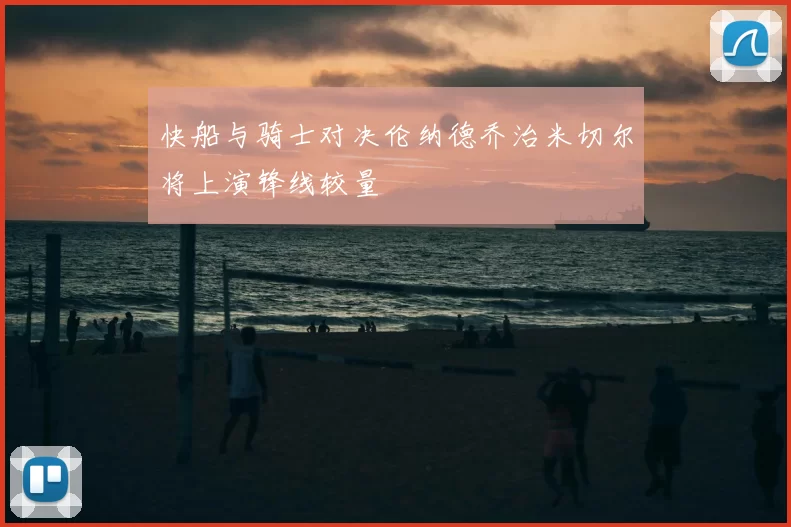 快船与骑士对决伦纳德乔治米切尔将上演锋线较量