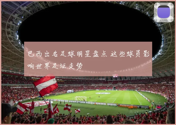 巴西出名足球明星盘点 这些球员影响世界足坛走势