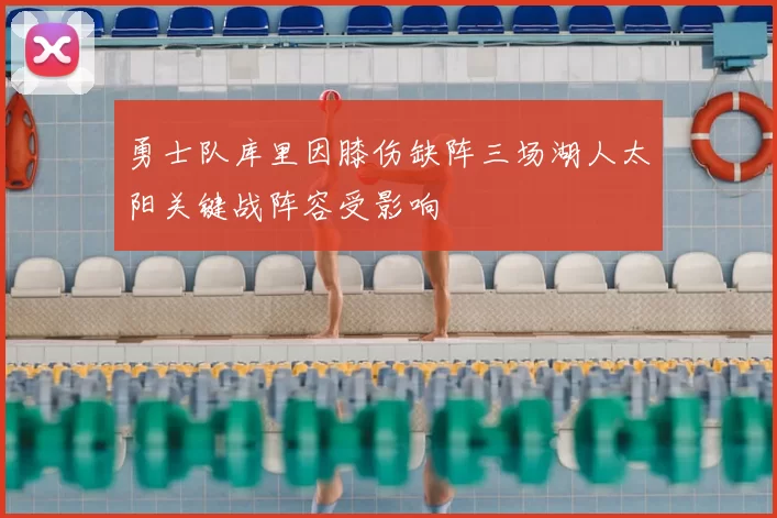 勇士队库里因膝伤缺阵三场湖人太阳关键战阵容受影响