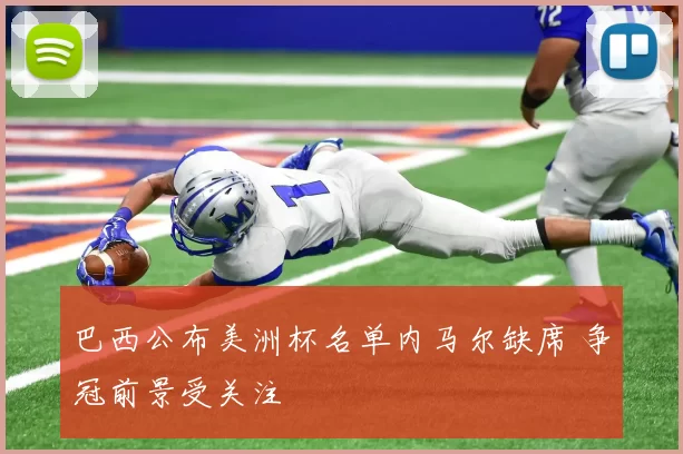 巴西公布美洲杯名单内马尔缺席 争冠前景受关注