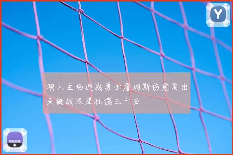 湖人主场迎战勇士詹姆斯伤愈复出关键战浓眉独揽三十分