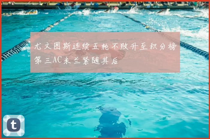 尤文图斯连续五轮不败升至积分榜第三AC米兰紧随其后