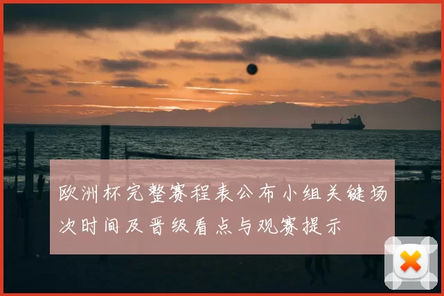 欧洲杯完整赛程表公布小组关键场次时间及晋级看点与观赛提示