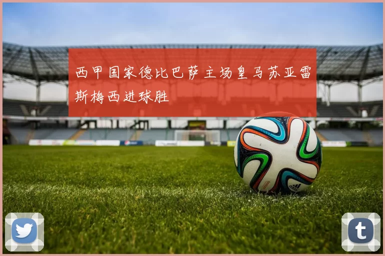 西甲国家德比巴萨主场皇马苏亚雷斯梅西进球胜