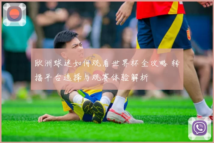 欧洲球迷如何观看世界杯全攻略 转播平台选择与观赛体验解析