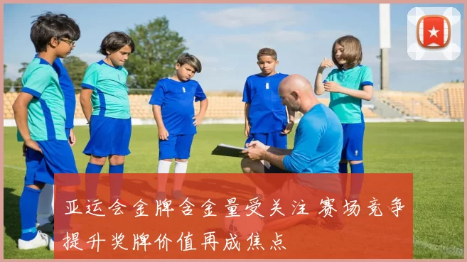 亚运会金牌含金量受关注 赛场竞争提升奖牌价值再成焦点