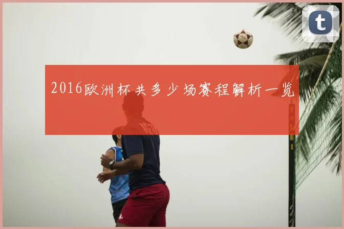 2016欧洲杯共多少场赛程解析一览