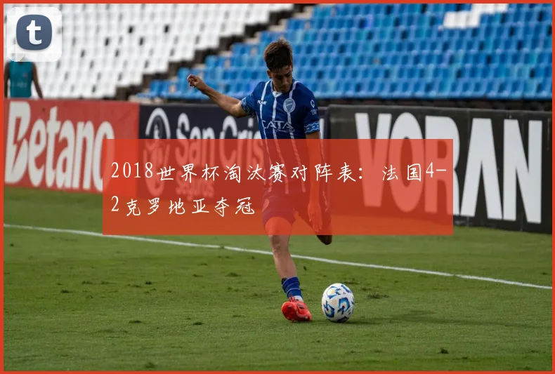 2018世界杯淘汰赛对阵表:法国4-2克罗地亚夺冠