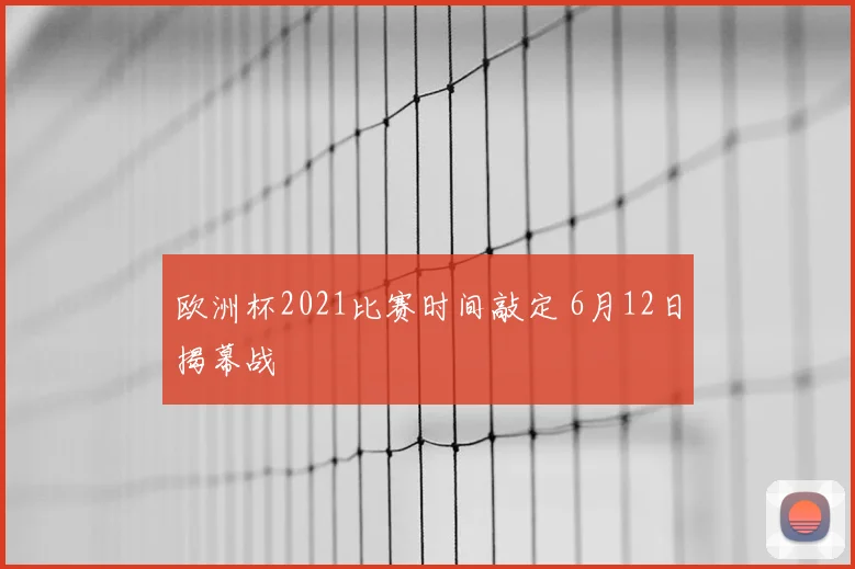 欧洲杯2021比赛时间敲定 6月12日揭幕战