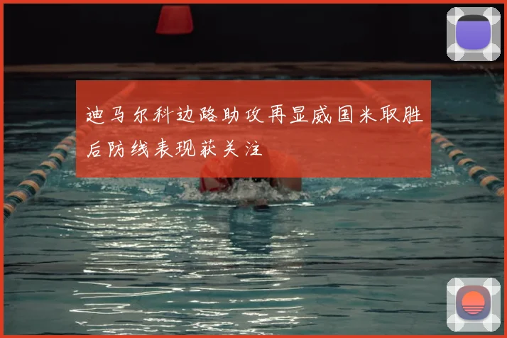 迪马尔科边路助攻再显威国米取胜后防线表现获关注