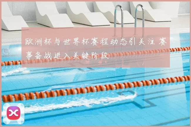 欧洲杯与世界杯赛程动态引关注 赛事备战进入关键阶段