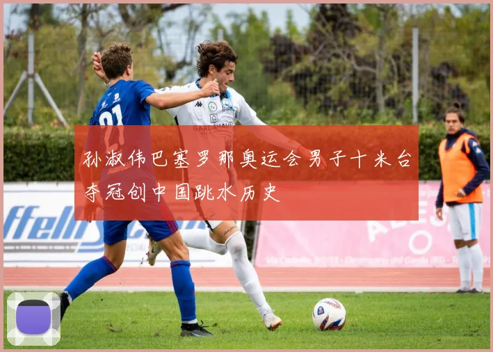孙淑伟巴塞罗那奥运会男子十米台夺冠创中国跳水历史