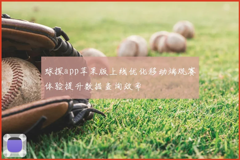 球探app苹果版上线优化移动端观赛体验提升数据查询效率